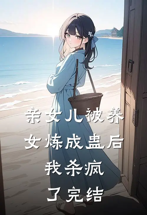 亲女儿被养女炼成蛊后，我杀疯了完结