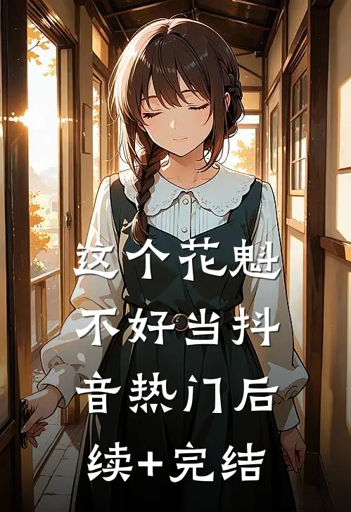 这个花魁不好当抖音热门后续+完结