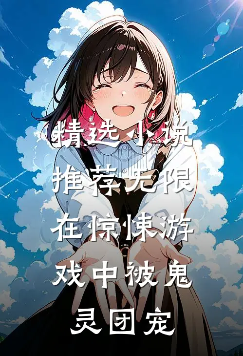 精选小说推荐无限：在惊悚游戏中被鬼灵团宠