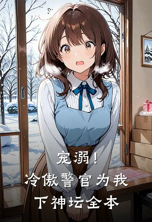 宠溺!冷傲警官为我下神坛全本免费阅读