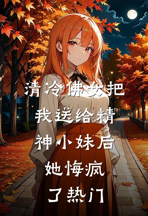 清冷佛女把我送给精神小妹后,她悔疯了热门