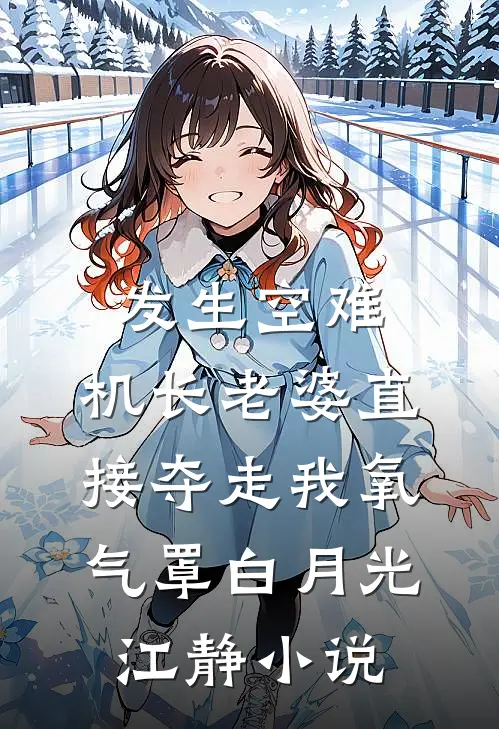 发生空难，机长老婆直接夺走我氧气罩白月光江静小说