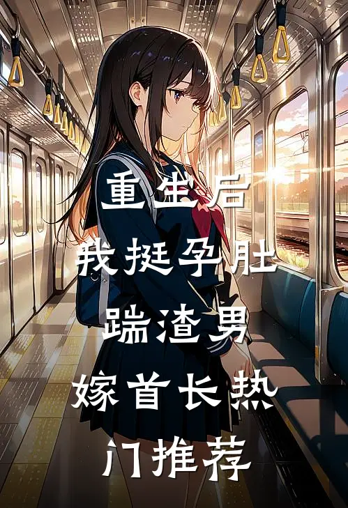 重生后，我挺孕肚踹渣男，嫁首长热门推荐