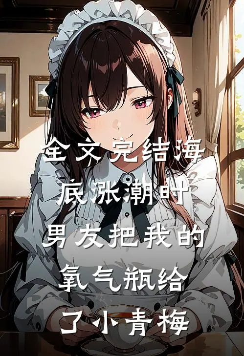 全文完结海底涨潮时，男友把我的氧气瓶给了小青梅