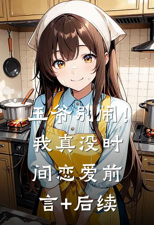 王爷别闹！我真没时间恋爱前言+后续