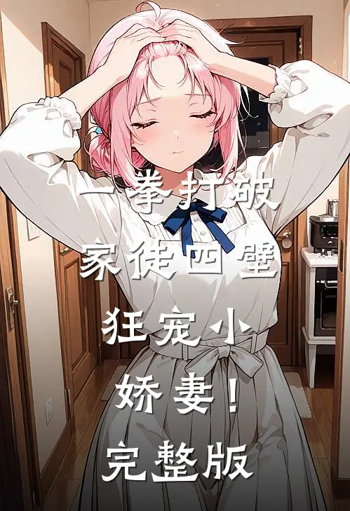 一拳打破家徒四壁，狂宠小娇妻！完整版
