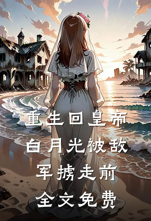 重生回皇帝白月光被敌军掳走前全文免费