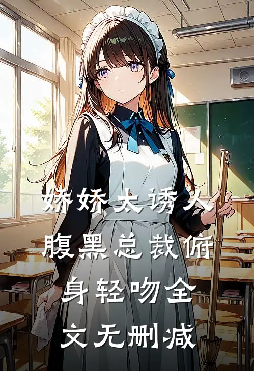 娇娇太诱人，腹黑总裁俯身轻吻全文无删减