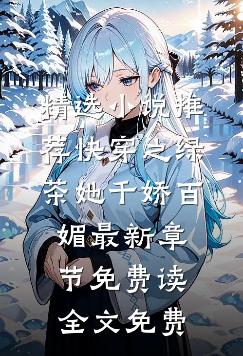 精选小说推荐快穿之绿茶她千娇百媚 - 最新章节免费读全文免费