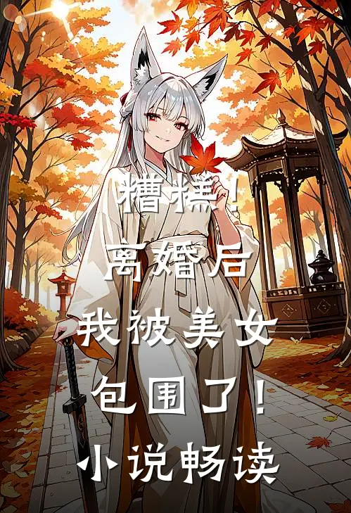 糟糕!离婚后,我被美女包围了!畅读