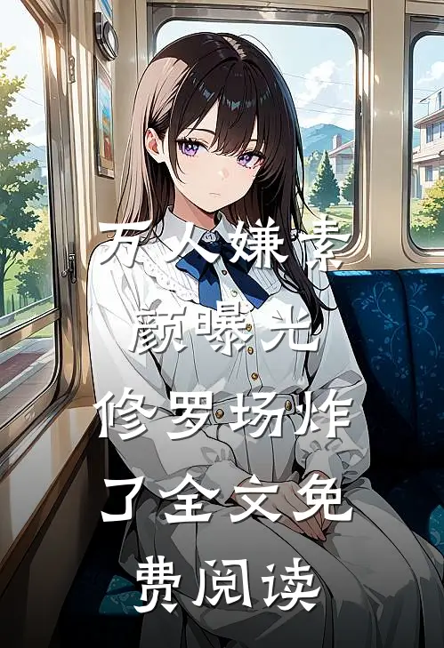 万人嫌素颜曝光，修罗场炸了全文免费阅读
