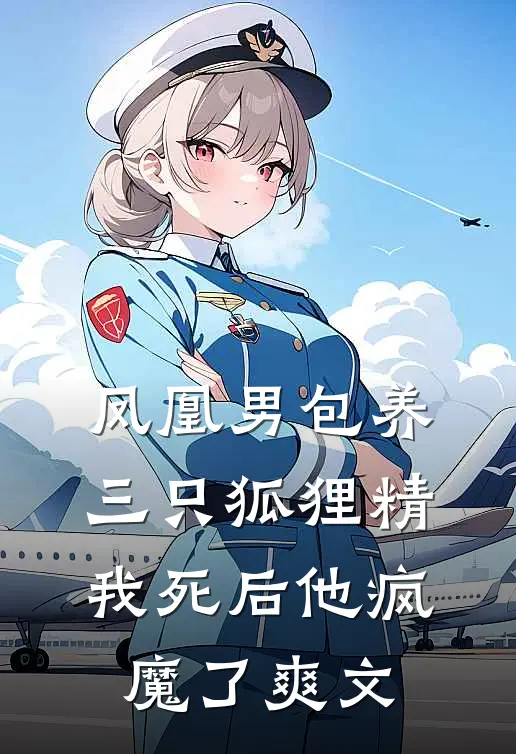 凤凰男包养三只狐狸精，我死后他疯魔了爽文