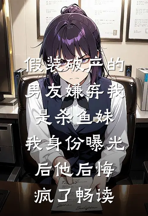 假装破产的男友嫌弃我是杀鱼妹，我身份曝光后他后悔疯了畅读