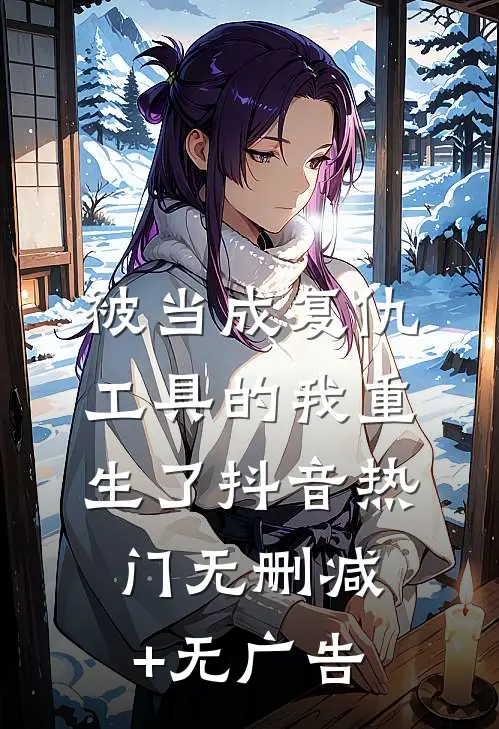 被当成复仇工具的我重生了抖音热门无删减+无广告