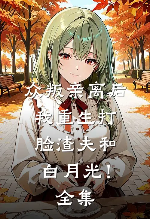 众叛亲离后，我重生打脸渣夫和白月光！全集