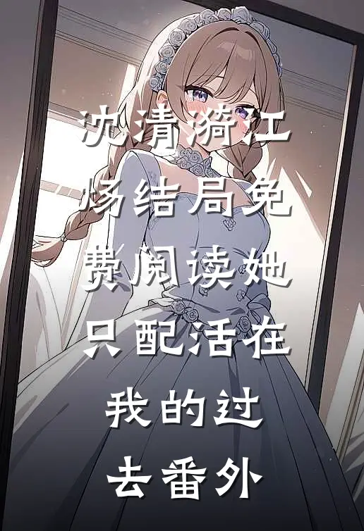 沈清漪江炀结局免费阅读她只配活在我的过去番外