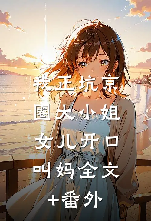 我正坑京圈大小姐，女儿开口叫妈全文+番外