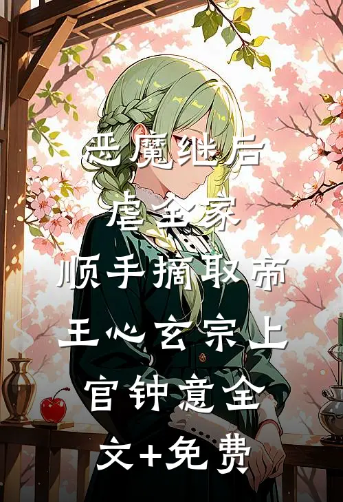 恶魔继后虐全家，顺手摘取帝王心玄宗上官钟意全文+免费