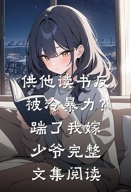 供他读书反被冷暴力？踹了我嫁少爷完整文集阅读