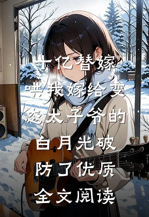 十亿替嫁，哄我嫁给变态太子爷的白月光破防了优质全文阅读