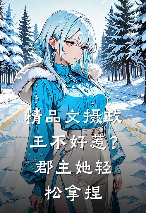 精品文摄政王不好惹？郡主她轻松拿捏