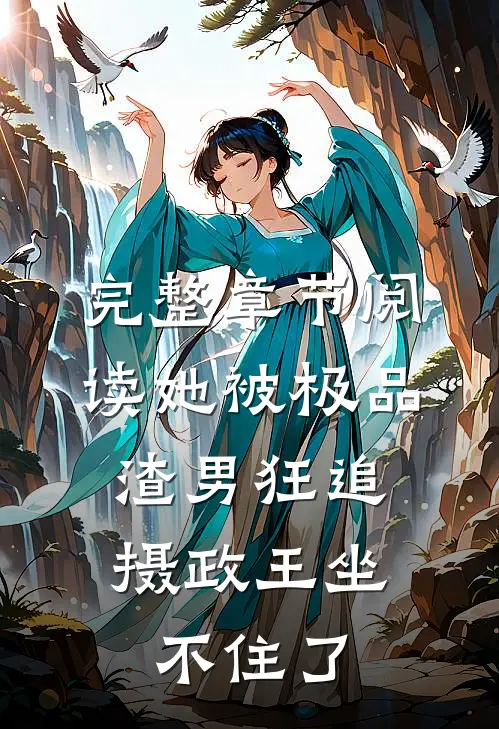 完整章节阅读她被极品渣男狂追，摄政王坐不住了