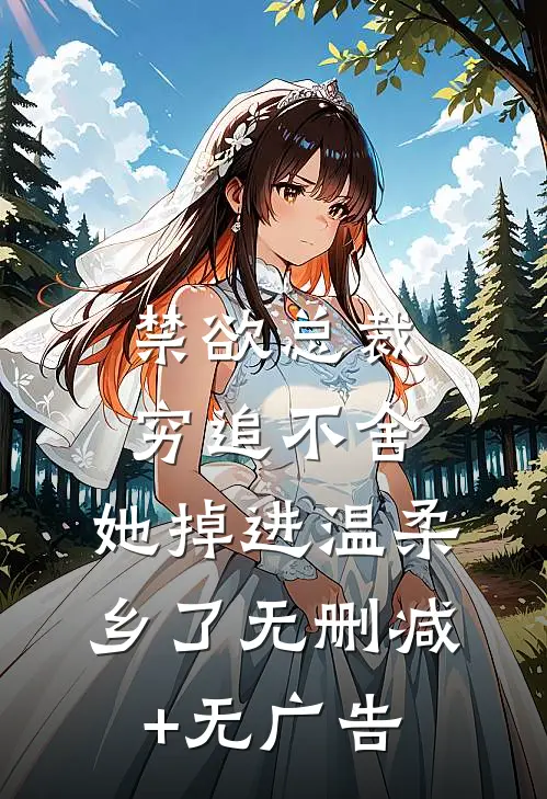 禁欲总裁穷追不舍，她掉进温柔乡了无删减+无广告
