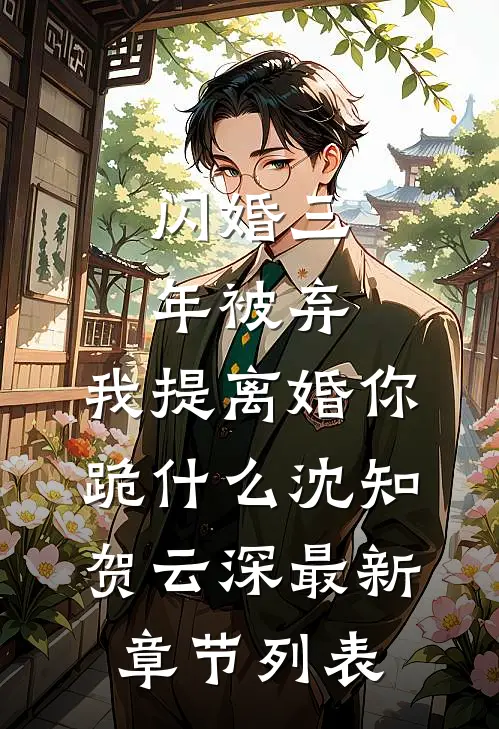 闪婚三年被弃，我提离婚你跪什么沈知贺云深最新章节列表