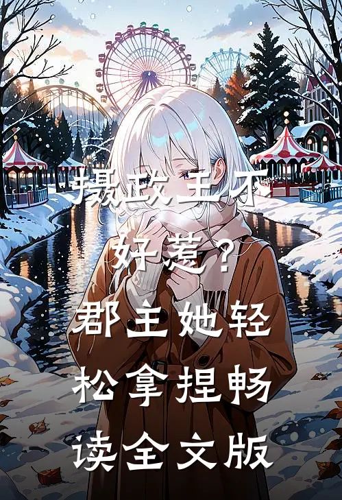 摄政王不好惹？郡主她轻松拿捏畅读全文版