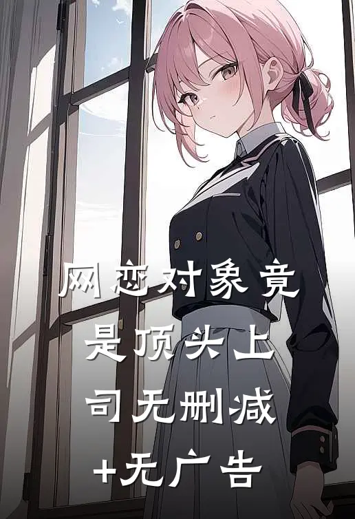 网恋对象竟是顶头上司无删减+无广告