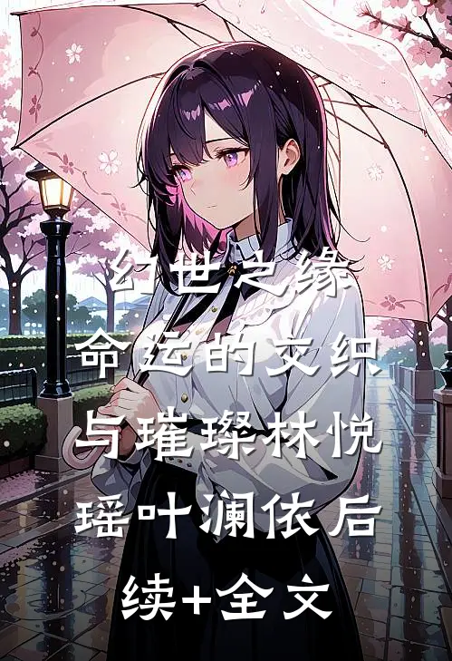 幻世之缘:命运的交织与璀璨林悦瑶叶澜依后续+全文