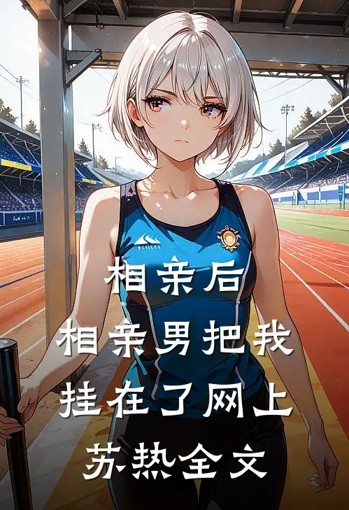相亲后，相亲男把我挂在了网上苏热全文