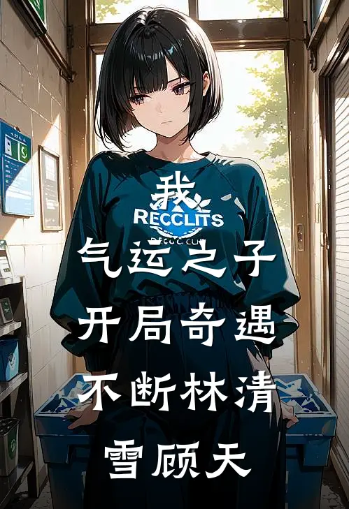 我，气运之子，开局奇遇不断 林清雪顾天