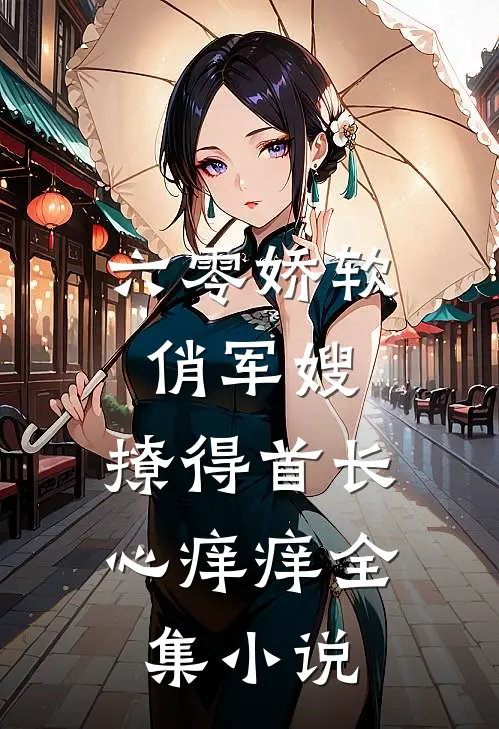六零娇软俏军嫂，撩得首长心痒痒全集小说