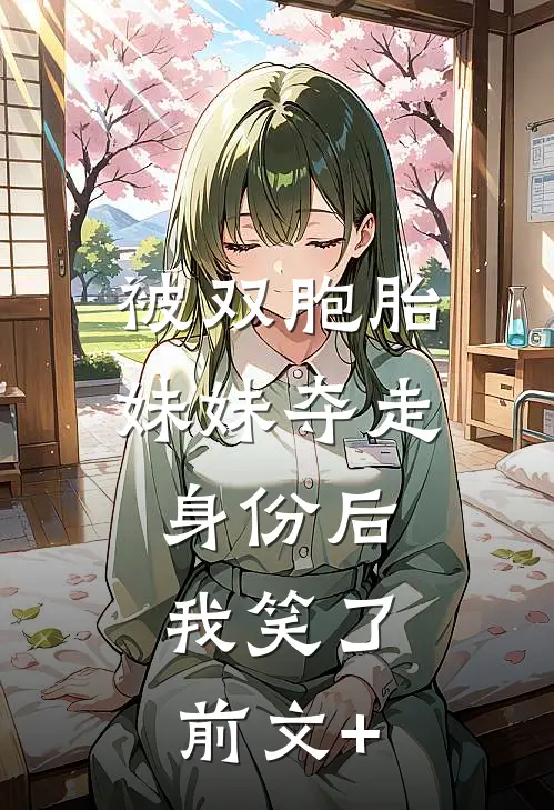 被双胞胎妹妹夺走身份后，我笑了前文+
