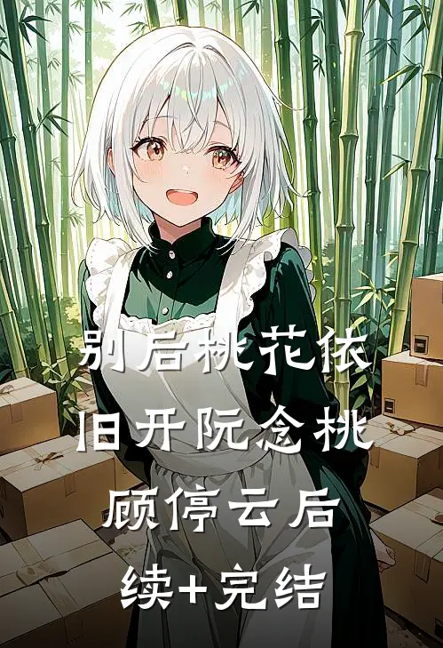 别后桃花依旧开阮念桃顾停云后续+完结