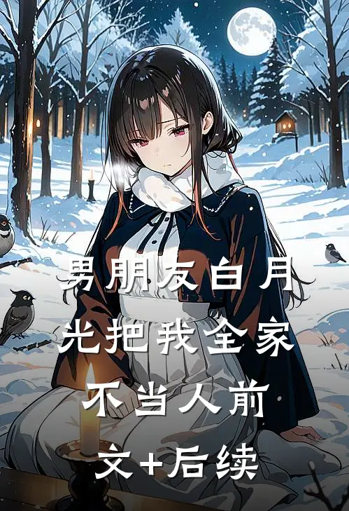 男朋友白月光把我全家不当人前文+后续