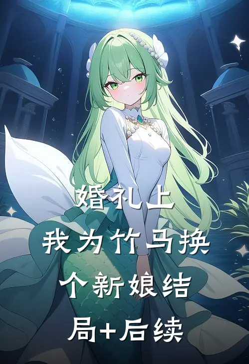 婚礼上，我为竹马换个新娘结局+后续
