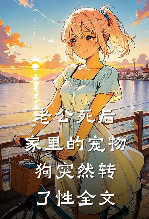 老公死后，家里的宠物狗突然转了性全文