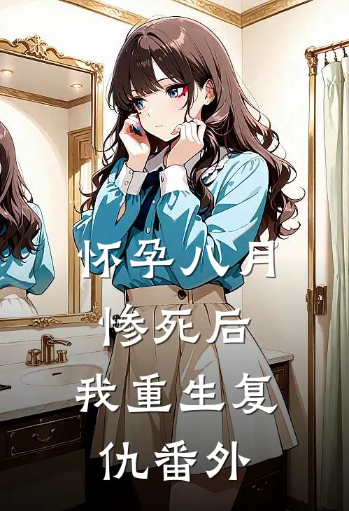 怀孕八月惨死后，我重生复仇 番外