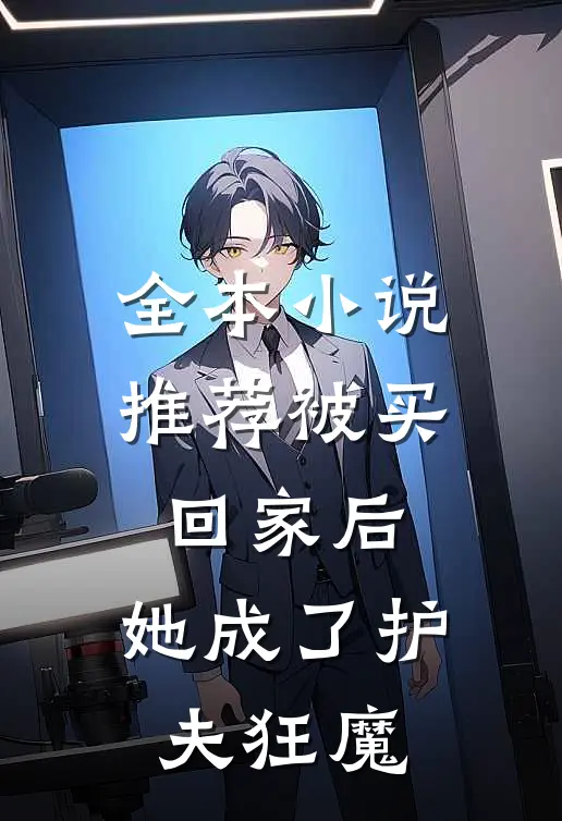全本小说推荐被买回家后，她成了护夫狂魔