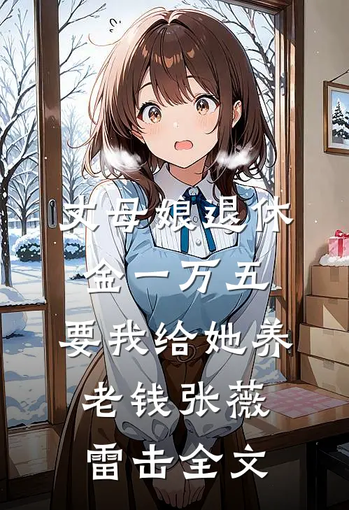 丈母娘退休金一万五，要我给她养老钱张薇雷击全文
