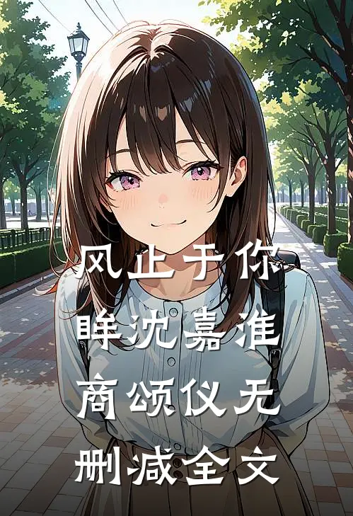 风止于你眸沈嘉淮商颂仪无删减全文