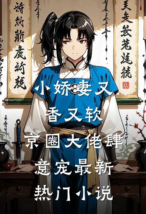 小娇妻又香又软，京圈大佬肆意宠最新热门小说