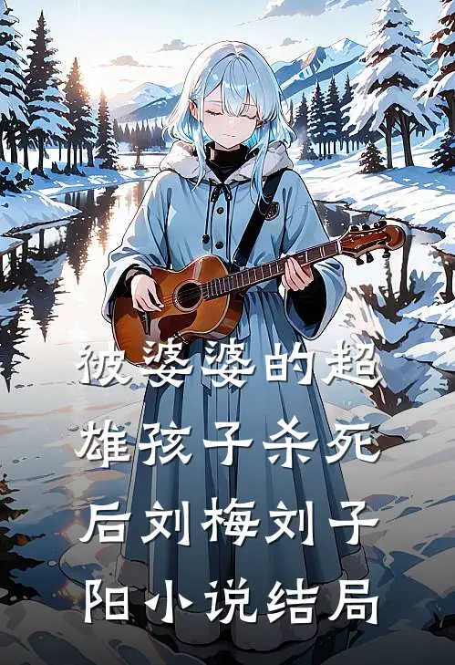 被婆婆的超雄孩子杀死后刘梅刘子阳小说结局