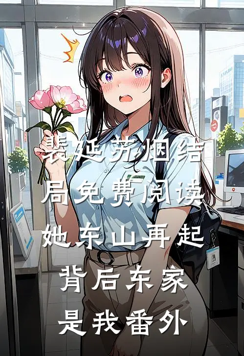 裴延苏烟结局免费阅读她东山再起，背后东家是我番外