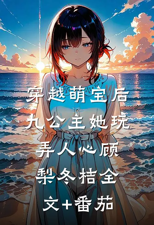 穿越萌宝后，九公主她玩弄人心顾梨冬桔全文+番茄