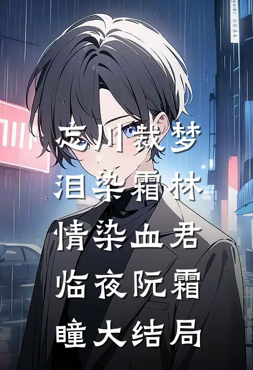 忘川裁梦，泪染霜林情染血君临夜阮霜瞳大结局