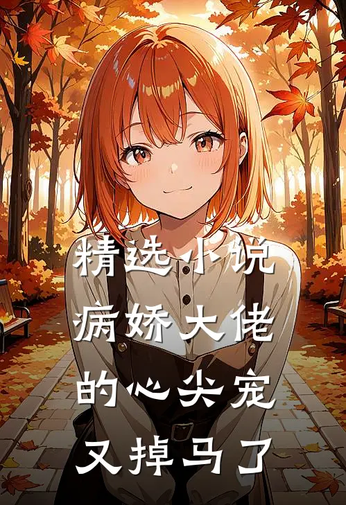 精选小说病娇大佬的心尖宠又掉马了