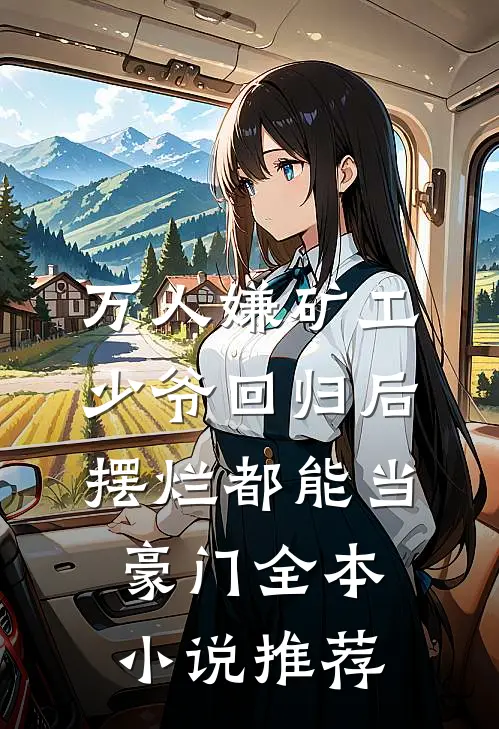 万人嫌矿工少爷回归后，摆烂都能当豪门全本小说推荐